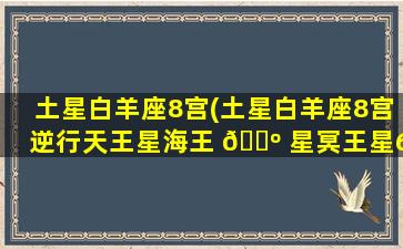 土星白羊座8宫(土星白羊座8宫逆行天王星海王 🐺 星冥王星654宫)